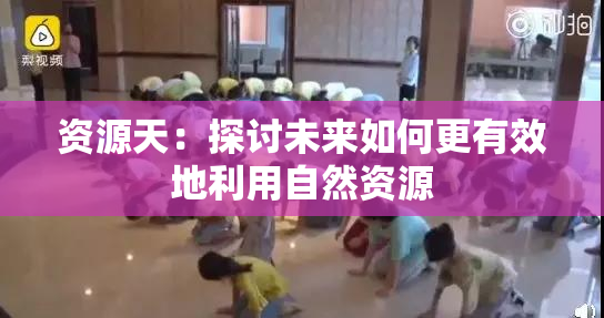 资源天：探讨未来如何更有效地利用自然资源