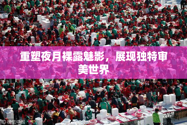 重塑夜月裸露魅影，展现独特审美世界