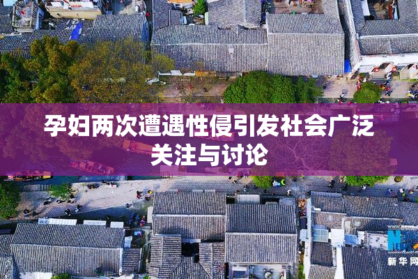 孕妇两次遭遇性侵引发社会广泛关注与讨论
