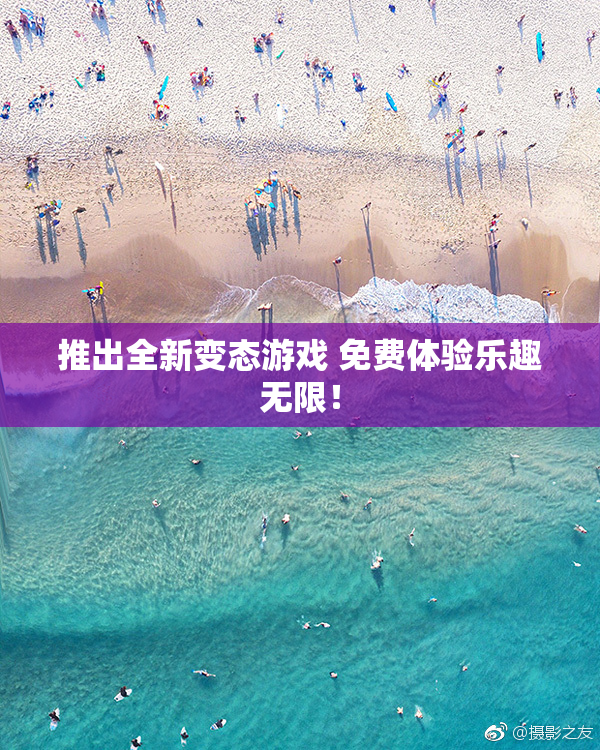 推出全新变态游戏 免费体验乐趣无限！