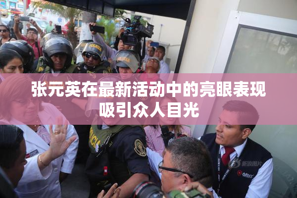 张元英在最新活动中的亮眼表现吸引众人目光