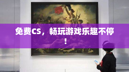 免费CS，畅玩游戏乐趣不停！