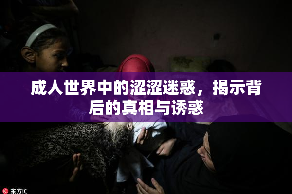 成人世界中的涩涩迷惑，揭示背后的真相与诱惑