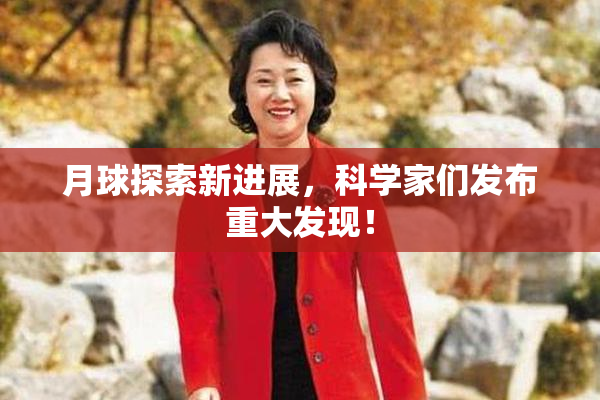 月球探索新进展，科学家们发布重大发现！