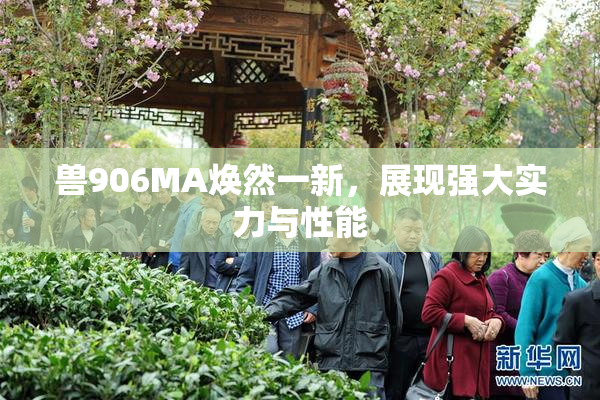 兽906MA焕然一新，展现强大实力与性能