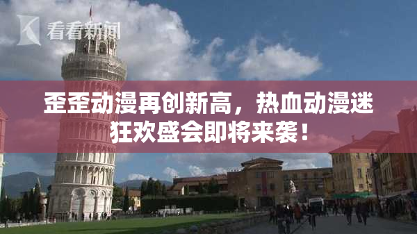 歪歪动漫再创新高，热血动漫迷狂欢盛会即将来袭！