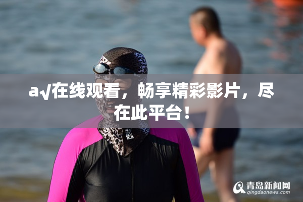 a√在线观看，畅享精彩影片，尽在此平台！