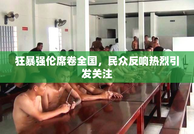 狂暴强伦席卷全国，民众反响热烈引发关注