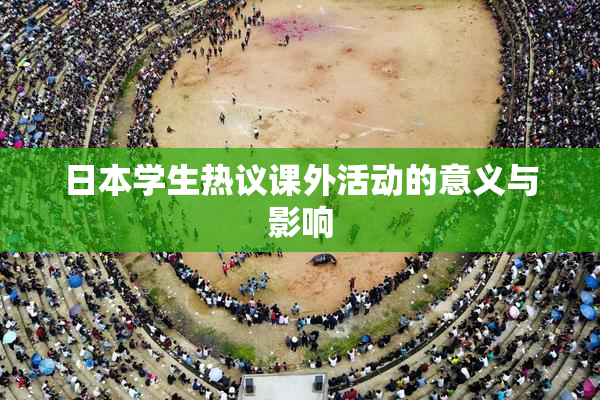 日本学生热议课外活动的意义与影响