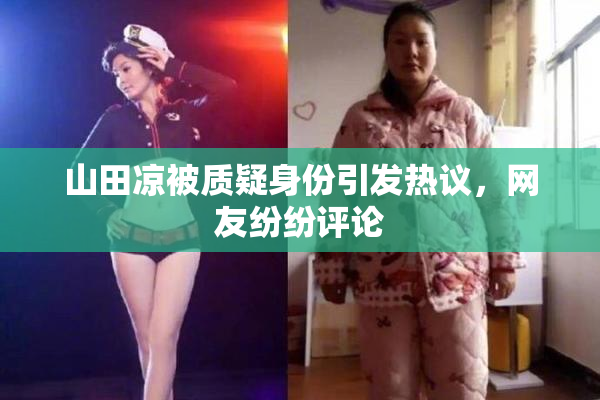 山田凉被质疑身份引发热议，网友纷纷评论