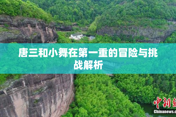 唐三和小舞在第一重的冒险与挑战解析