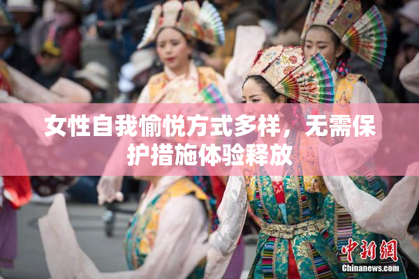 女性自我愉悦方式多样，无需保护措施体验释放