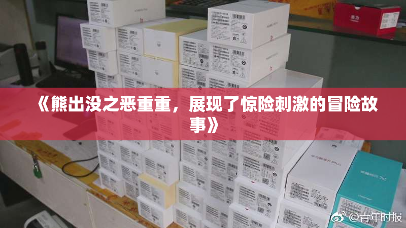 《熊出没之恶重重，展现了惊险刺激的冒险故事》