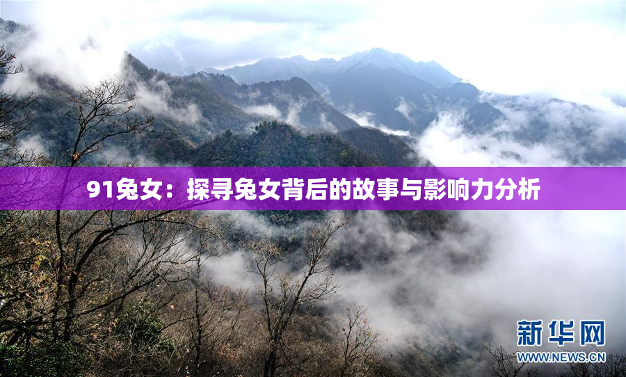 91兔女：探寻兔女背后的故事与影响力分析