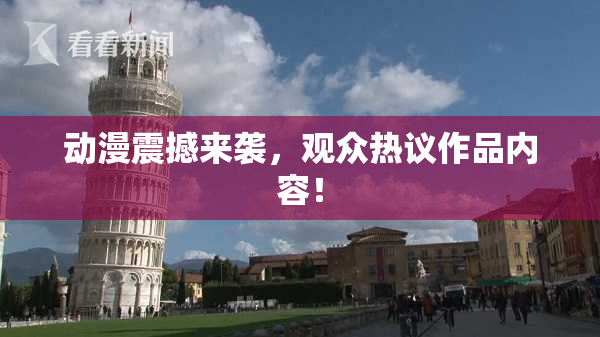 动漫震撼来袭，观众热议作品内容！