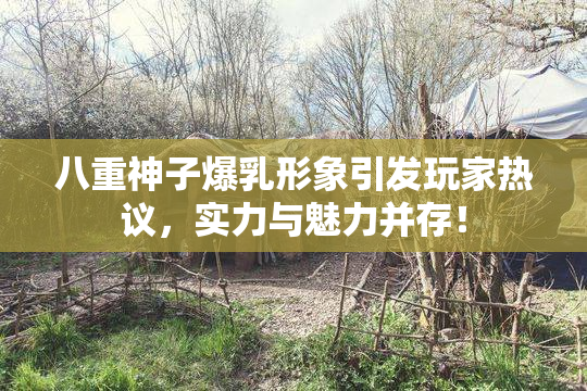 八重神子爆乳形象引发玩家热议，实力与魅力并存！
