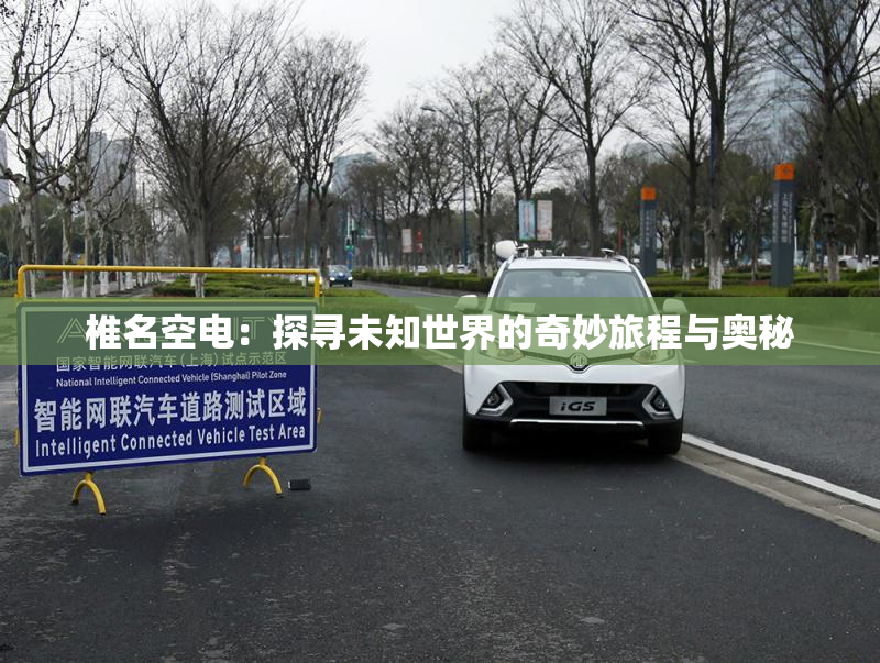 椎名空电：探寻未知世界的奇妙旅程与奥秘