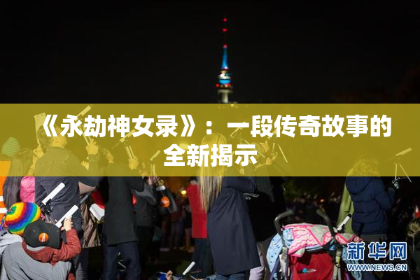 《永劫神女录》：一段传奇故事的全新揭示