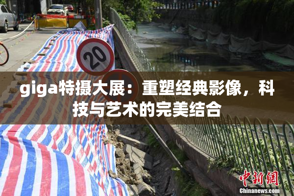 giga特摄大展：重塑经典影像，科技与艺术的完美结合