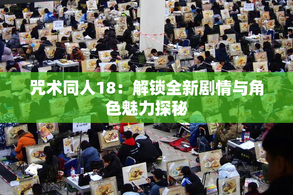 咒术同人18：解锁全新剧情与角色魅力探秘