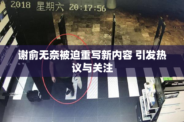 谢俞无奈被迫重写新内容 引发热议与关注