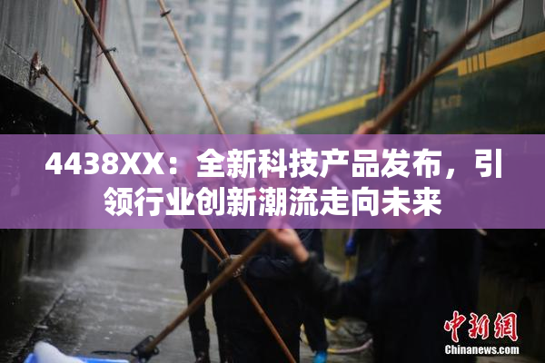 4438XX：全新科技产品发布，引领行业创新潮流走向未来