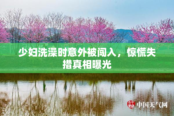 少妇洗澡时意外被闯入，惊慌失措真相曝光