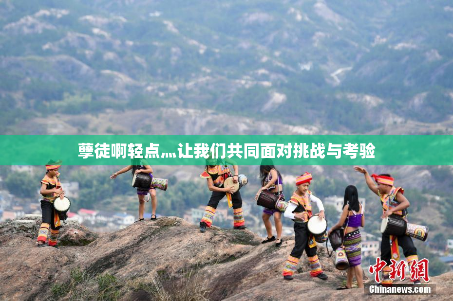 孽徒啊轻点灬让我们共同面对挑战与考验