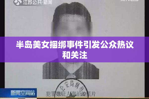 半岛美女捆绑事件引发公众热议和关注