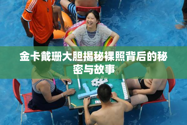金卡戴珊大胆揭秘裸照背后的秘密与故事