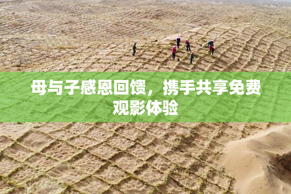 母与子感恩回馈，携手共享免费观影体验