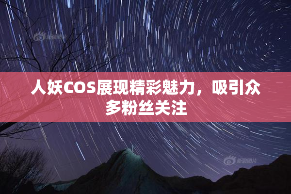 人妖COS展现精彩魅力，吸引众多粉丝关注