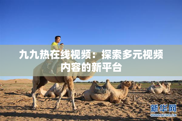 九九热在线视频：探索多元视频内容的新平台