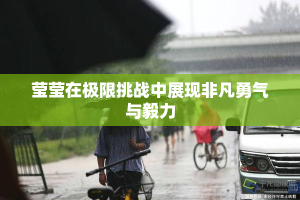 莹莹在极限挑战中展现非凡勇气与毅力
