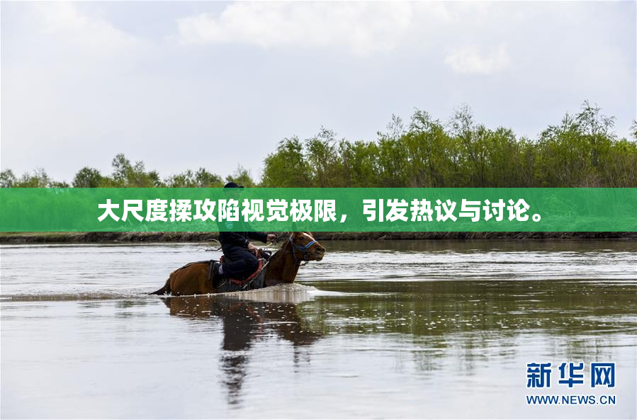 大尺度揉攻陷视觉极限，引发热议与讨论。