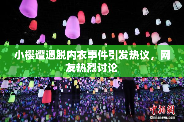小樱遭遇脱内衣事件引发热议，网友热烈讨论