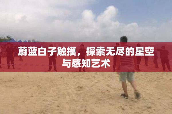 蔚蓝白子触摸，探索无尽的星空与感知艺术