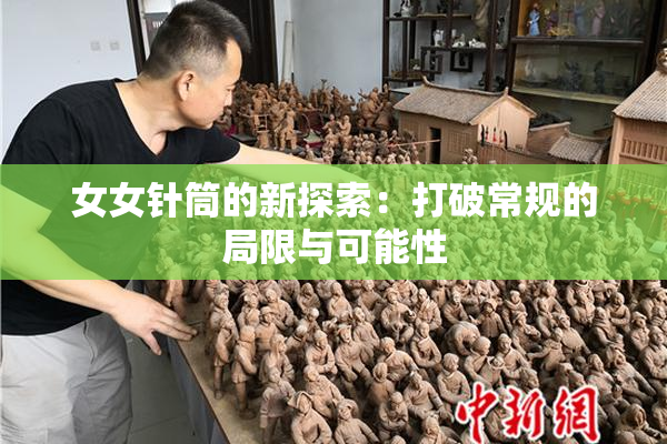 女女针筒的新探索：打破常规的局限与可能性