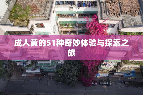 成人黄的51种奇妙体验与探索之旅