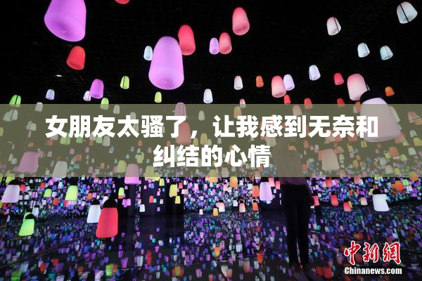 女朋友太骚了，让我感到无奈和纠结的心情