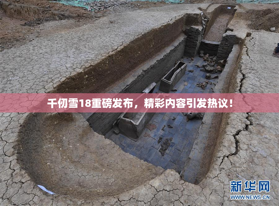 千仞雪18重磅发布，精彩内容引发热议！