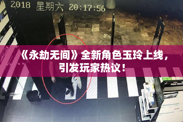 《永劫无间》全新角色玉玲上线，引发玩家热议！
