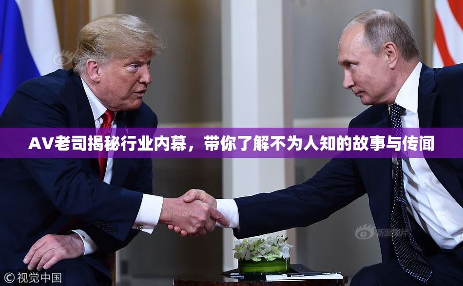 AV老司揭秘行业内幕，带你了解不为人知的故事与传闻