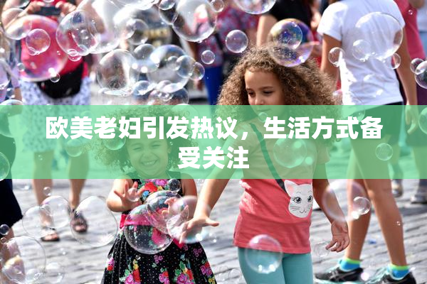 欧美老妇引发热议，生活方式备受关注