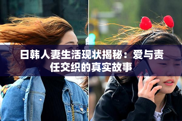 日韩人妻生活现状揭秘：爱与责任交织的真实故事