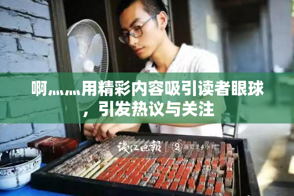 啊灬灬用精彩内容吸引读者眼球，引发热议与关注