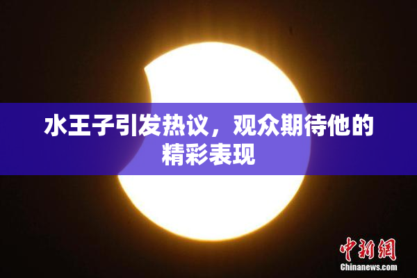 水王子引发热议，观众期待他的精彩表现
