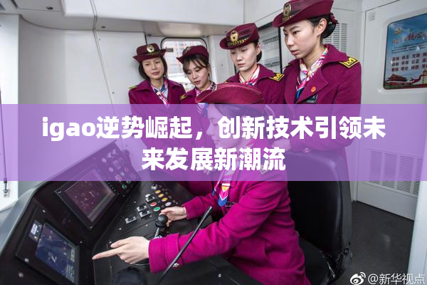 igao逆势崛起，创新技术引领未来发展新潮流