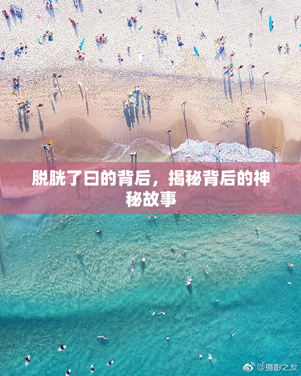 脱胱了曰的背后，揭秘背后的神秘故事
