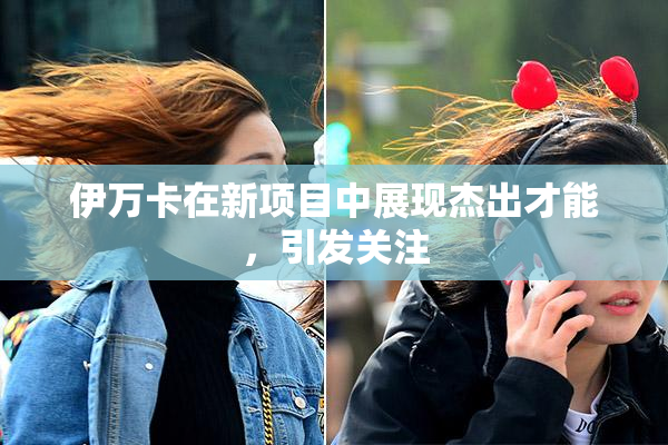 伊万卡在新项目中展现杰出才能，引发关注